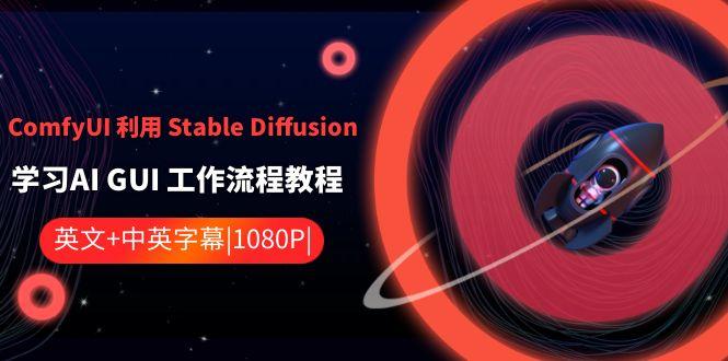 ComfyUI利用Stable Diffusion学习AI GUI工作流程教程-中英字幕-吾爱云课堂