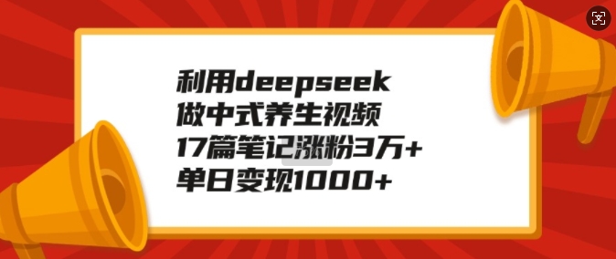 利用deepseek做中式养生视频,17篇笔记涨粉3万+,单日变现1k-吾爱云课堂