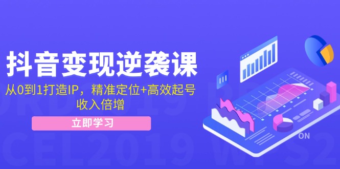 抖音变现逆袭课:从0到1打造IP,精准定位+高效起号,收入倍增-吾爱云课堂