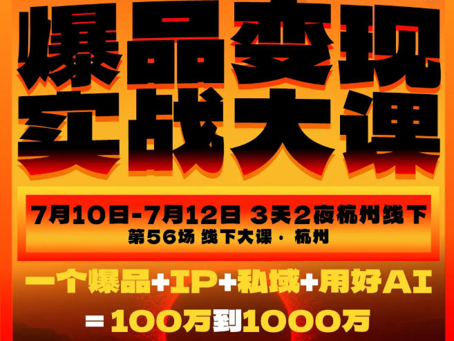 爆品变现实战大课，从爆品，到流量，到成交，一个爆品+IP+私域+用好AI=100W到1000W(7月10-12日)-吾爱云课堂