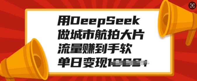 用DeepSeek做城市航拍大片,流量赚到手软,单日变现多张-吾爱云课堂