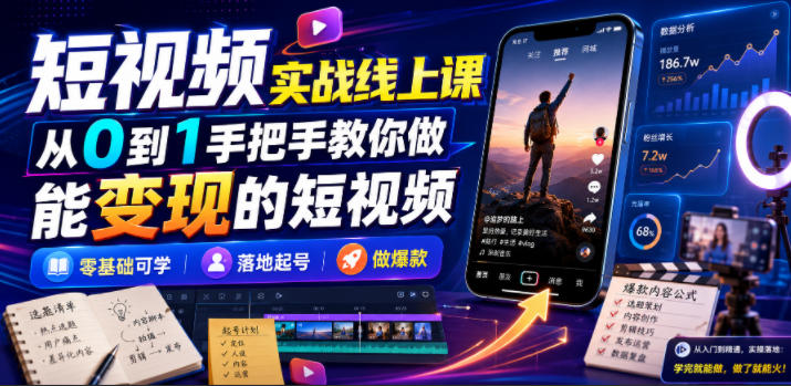 短视频实战线上课，从0到1手把手教你做能变现的短视频，零基础可学，落地起号做爆款-吾爱云课堂
