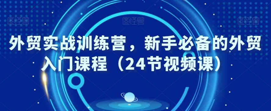 外贸实战训练营,新手必备的外贸入门课程(24节视频课)-吾爱云课堂