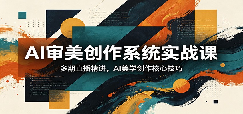 AI审美创作系统实战课，多期直播精讲，AI美学创作核心技巧-吾爱云课堂