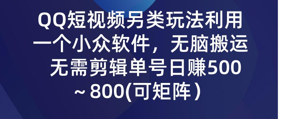 (9492期)QQ短视频另类玩法,利用一个小众软件,无脑搬运,无需剪辑单号日赚500~...-吾爱云课堂