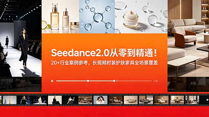 Seedance2.0从零到精通！20+行业案例参考，长视频时装护肤家具全场景覆盖-吾爱云课堂