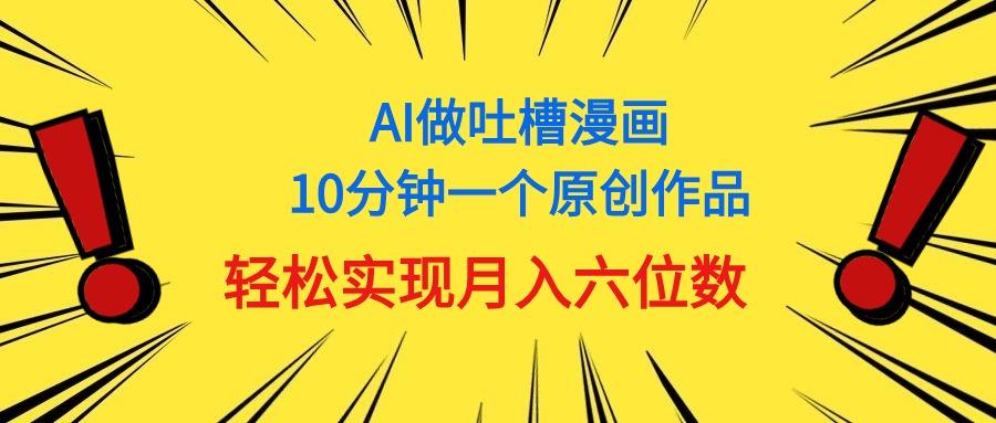 用AI做中式吐槽漫画,10分钟一个原创作品,轻松实现月入6位数-吾爱云课堂