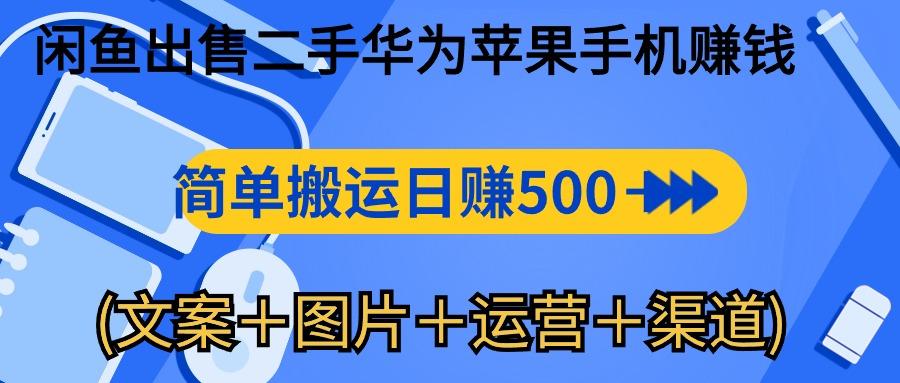 闲鱼出售二手华为苹果手机赚钱,简单搬运 日赚500-1000(文案+图片+运...-吾爱云课堂