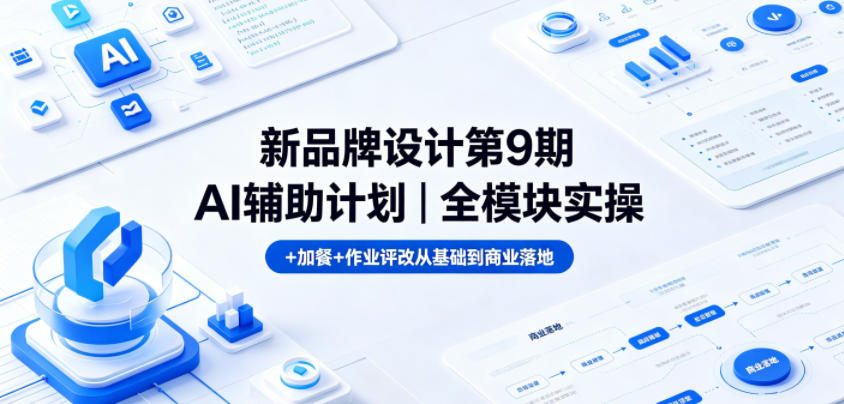 新品牌设计第9期AI辅助计划｜全模块实操+加餐+作业评改从基础到商业落地-吾爱云课堂