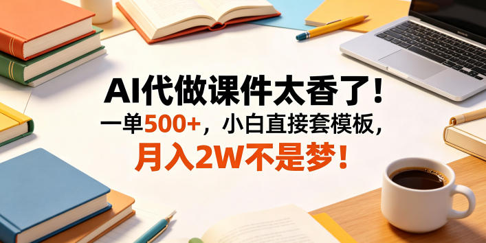 AI代做课件太香了！一单500+，小白直接套模板，月入2W不是梦！【揭秘】-吾爱云课堂