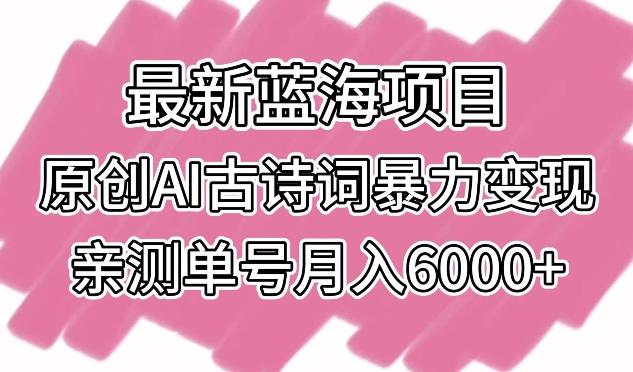 最新蓝海项目,原创AI古诗词暴力变现,亲测单号月入6000+【揭秘】-吾爱云课堂