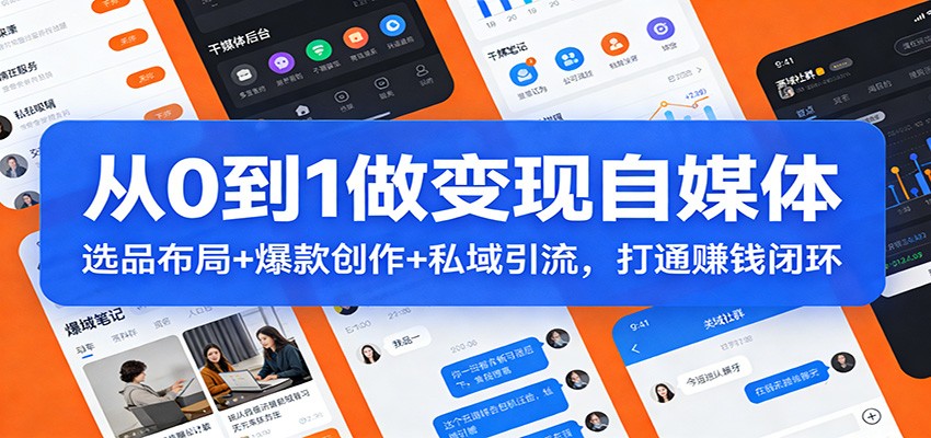 从0到1做变现自媒体：选品布局+ 爆款创作+私域引流，打通赚钱闭环-吾爱云课堂