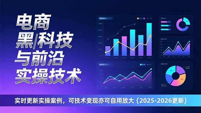 电商黑科技与前沿实操技术：实时更新实操案例，可技术变现亦可自用放大(2026更新-吾爱云课堂