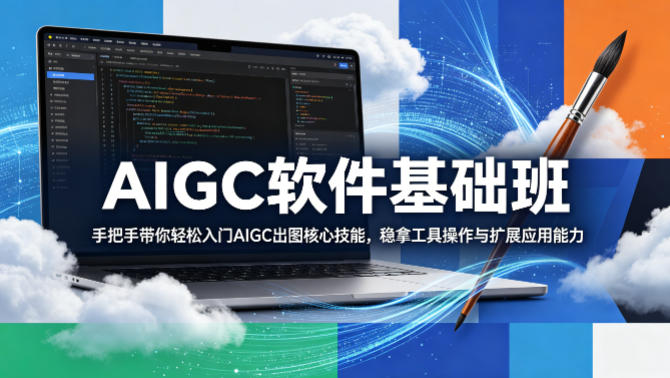 AIGC软件基础班，手把手带你轻松入门AIGC出图核心技能，稳拿工具操作与扩展应用能力-吾爱云课堂