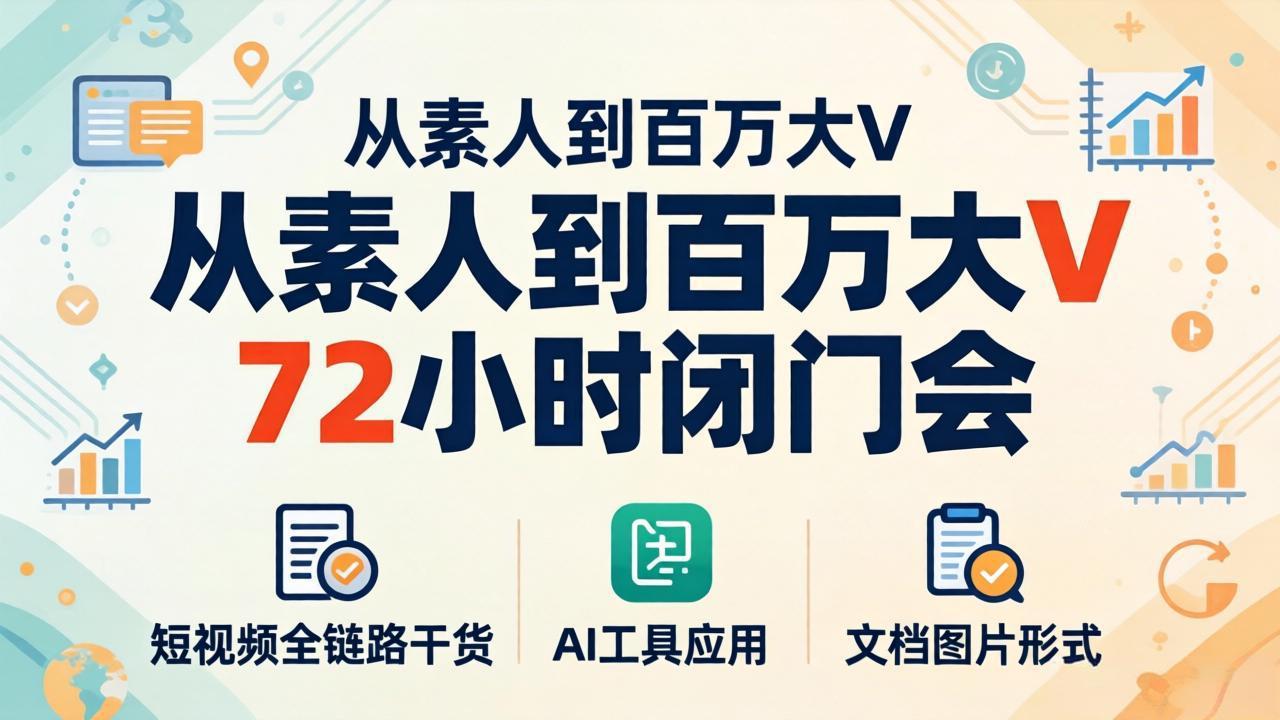 从素人到百万大V 72小时闭门会：短视频全链路干货+AI工具应用，文档图片形式轻松学变现-吾爱云课堂