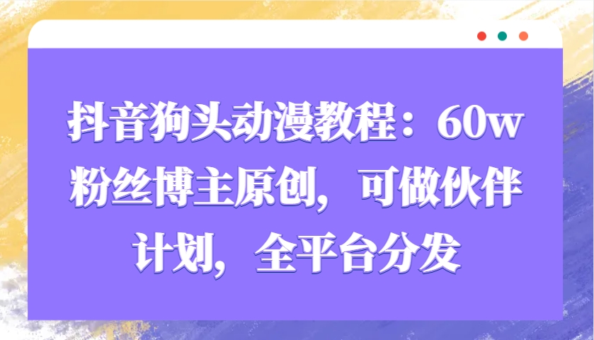 抖音狗头动漫教程:60w粉丝博主原创,可做伙伴计划,全平台分发-吾爱云课堂