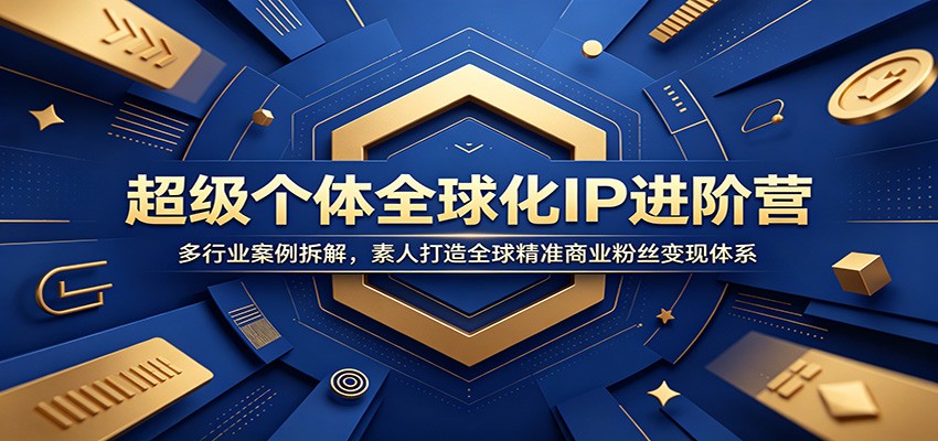 超级个体全球化IP进阶营：多行业案例拆解，素人打造全球精准商业粉丝变现体系-吾爱云课堂