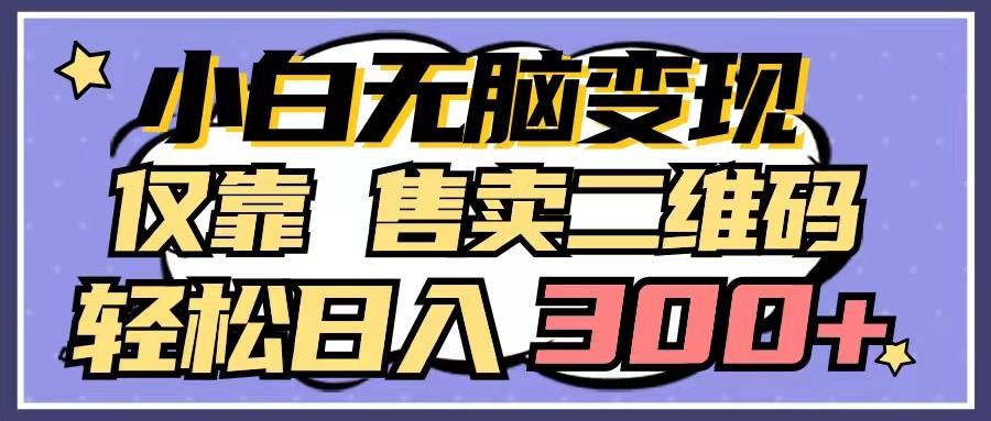 小白无脑变现,仅靠售卖二维码,轻松日入300+-吾爱云课堂