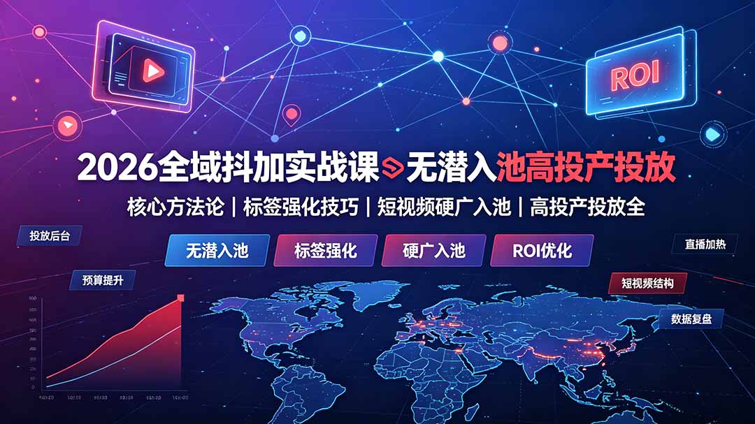 2026全域抖加实战课：无潜入池核心方法论｜标签强化技巧｜短视频硬广入池｜高投产投放全教程-吾爱云课堂