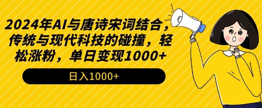 2024年AI与唐诗宋词结合,传统与现代科技的碰撞,轻松涨粉,单日变现1000+【揭秘】-吾爱云课堂