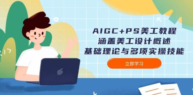 AIGC+PS美工教程:涵盖美工设计概述、基础理论与多项实操技能-吾爱云课堂