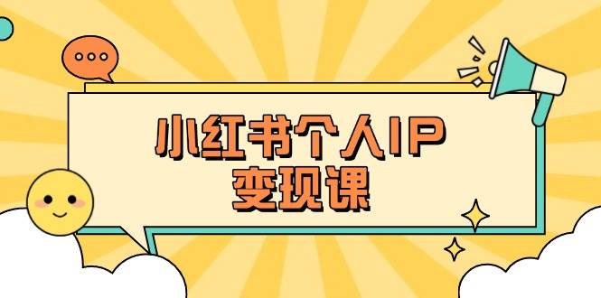 小红书个人变现课：精准人设定位+爆款选题拆解，教你打造百万流量账号秘籍-吾爱云课堂