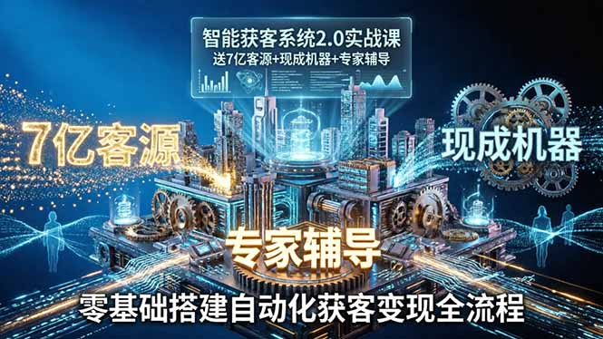 智能获客系统2.0实战课：送7亿客源+现成机器+专家辅导，零基础搭建自动化获客变现全流程-吾爱云课堂