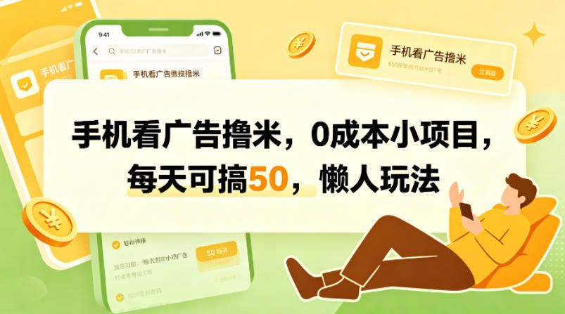 手机看广告撸米，0成本小项目，每天可搞50，懒人玩法-吾爱云课堂