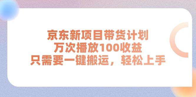 京东新项目带货计划，万次播放100收益，只需要一键搬运，轻松上手-吾爱云课堂