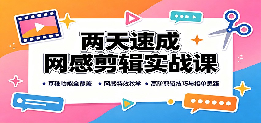 两天速成网感剪辑实战课：基础功能全覆盖，网感特效教学，高阶剪辑技巧与接单思路-吾爱云课堂