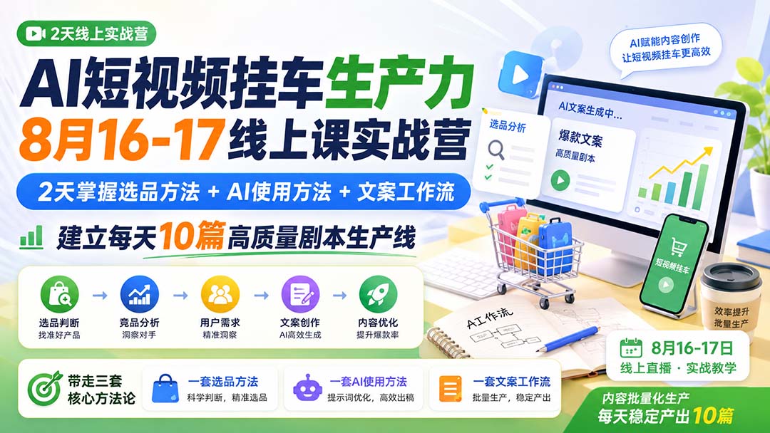AI短视频挂车生产力8月16-17线上课实战营：2天掌握选品方法+AI使用方法+文案工作流，建立每天10篇高质量剧本生产线-吾爱云课堂