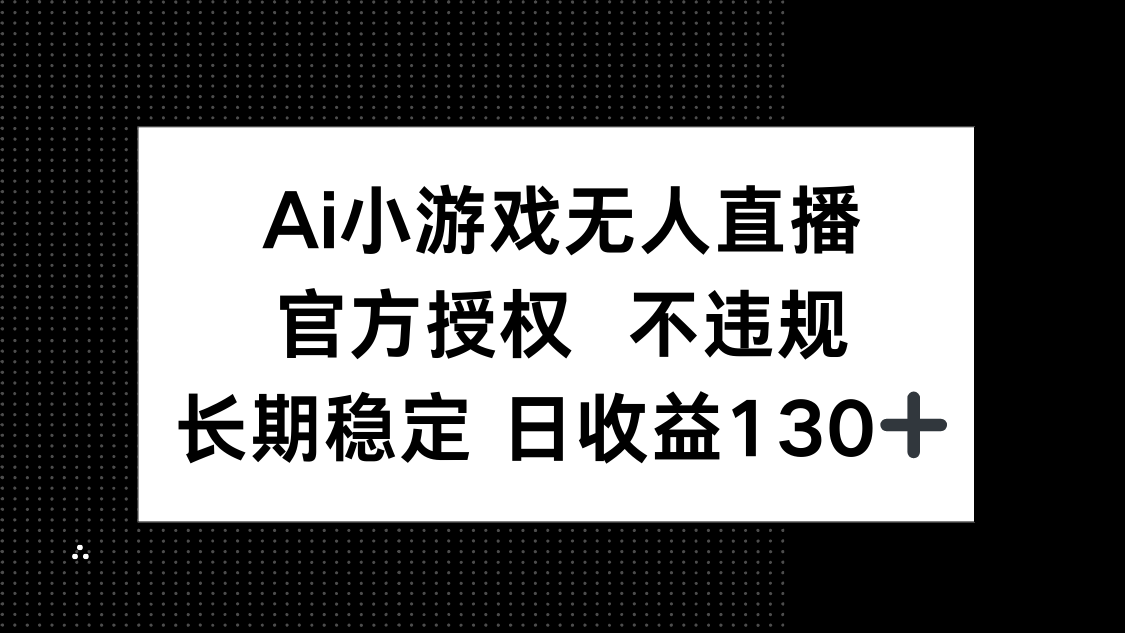 AI小游戏无人直播,官方授权 不违规,单日平均收益130+-吾爱云课堂