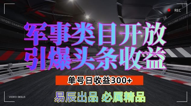 军事类目开放引爆头条收益,单号日入3张,新手也能轻松实现收益暴涨【揭秘】-吾爱云课堂