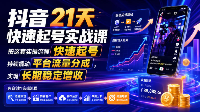 抖音21天快速起号实战课,按这套实操流程快速起号,持续撬动平台流量分成,实现长期稳定增收-吾爱云课堂