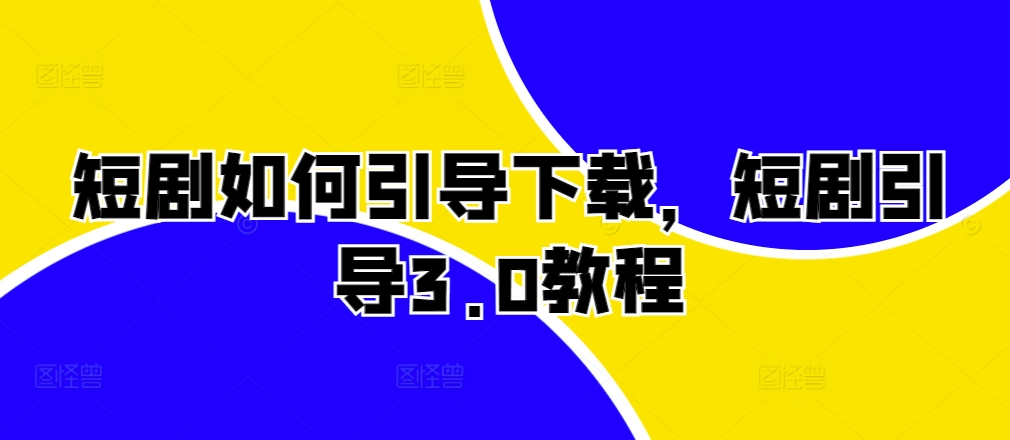 短剧如何引导下载,短剧引导3.0教程-吾爱云课堂