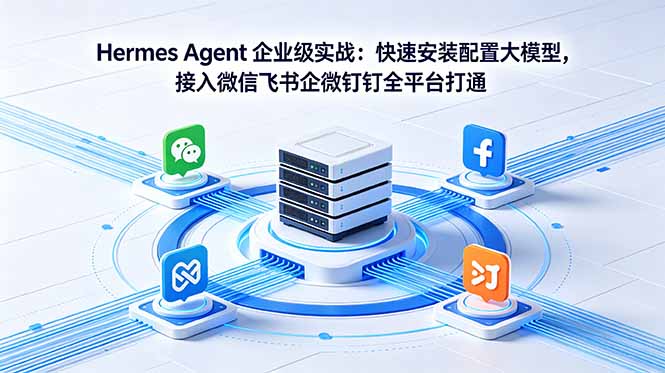 Hermes Agent 企业级实战：快速安装配置大模型，接入微信飞书企微钉钉全平台打通-吾爱云课堂