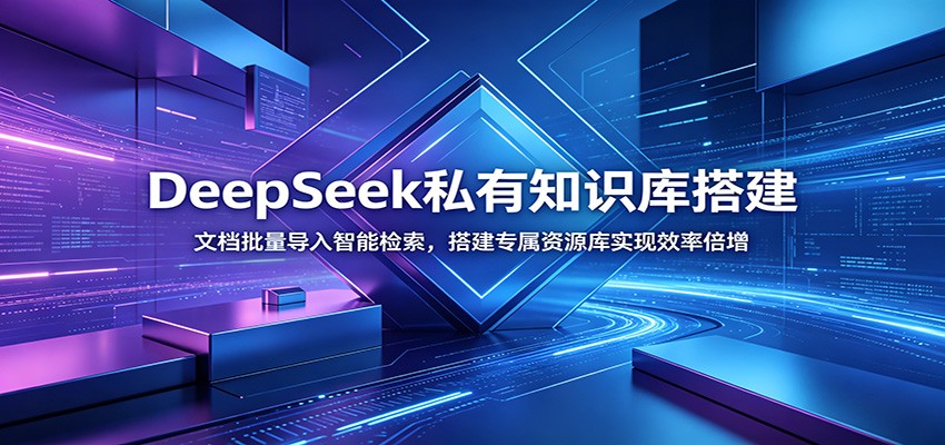 DeepSeek私有知识库搭建：文档批量导入智能检索，搭建专属资源库实现效率倍增-吾爱云课堂