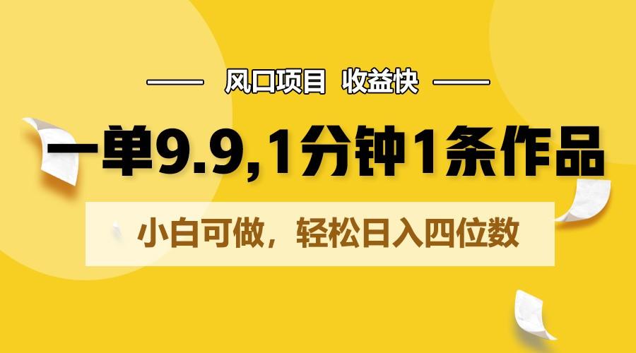 一单9.9,1分钟1条作品,小白可做,轻松日入四位数-吾爱云课堂