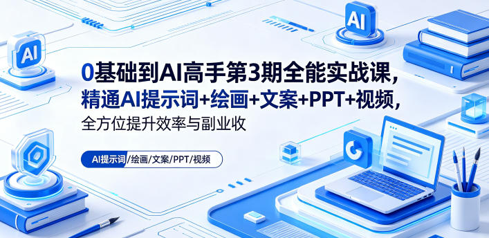 0基础到AI高手第3期全能实战课，精通AI提示词+绘画+文案+PPT+视频，全方位提升效率与副业收益-吾爱云课堂