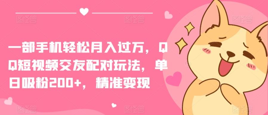 一部手机轻松月入过万,QQ短视频交友配对玩法,单日吸粉200+,精准变现【揭秘】-吾爱云课堂