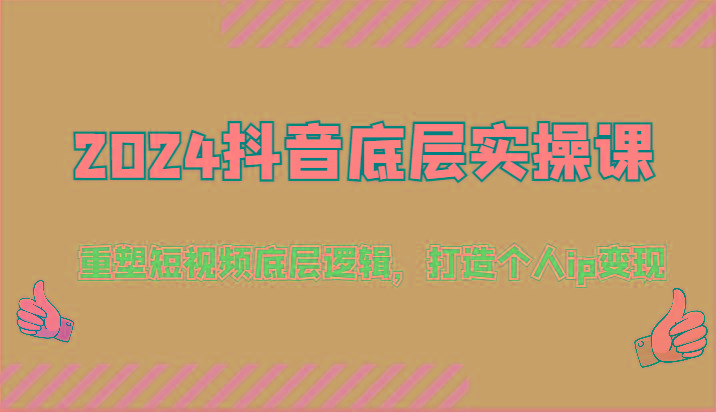 2024抖音底层实操课:重塑短视频底层逻辑,打造个人ip变现(52节)-吾爱云课堂