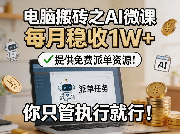 电脑搬砖之AI微课，每月稳收1W+，提供免费派单资源！你只管执行就行-吾爱云课堂