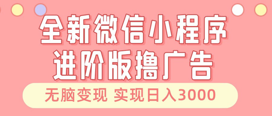 全新微信小程序进阶版撸广告 无脑变现睡后也有收入 日入3000+-吾爱云课堂