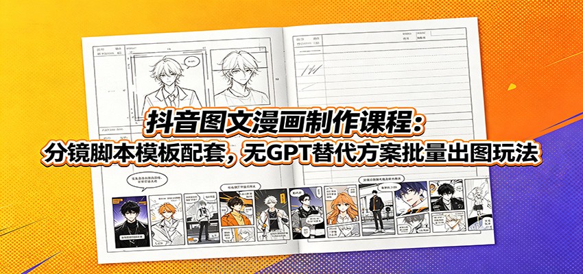 抖音图文漫画制作课程:分镜脚本模板配套,无GPT替代方案批量出图玩法-吾爱云课堂