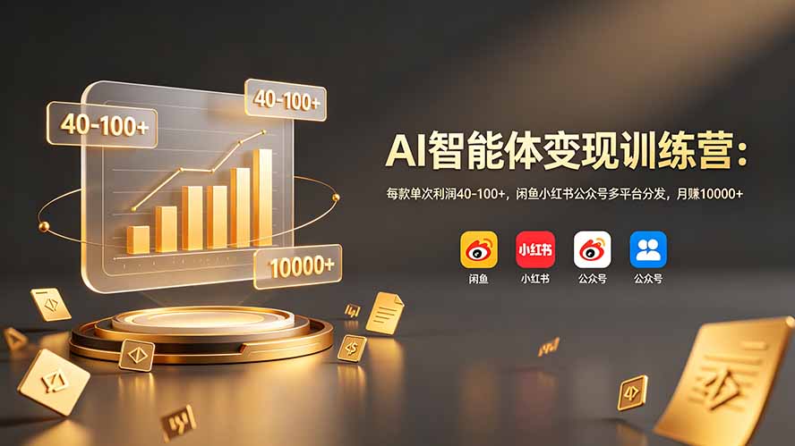 AI智能体变现训练营：每款单次利润40-100+，闲鱼小红书公众号多平台分发，月赚10000+-吾爱云课堂