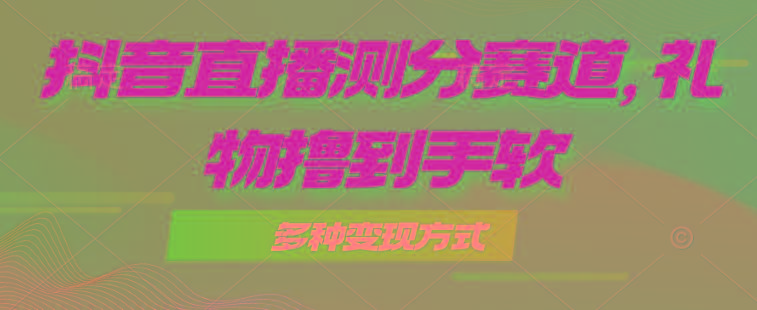 抖音直播测分赛道,多种变现方式,轻松日入1000+-吾爱云课堂