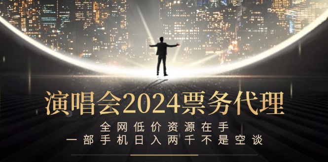 演唱会2024票务代理,全网低价资源在手,一部手机日入两千不是空谈-吾爱云课堂