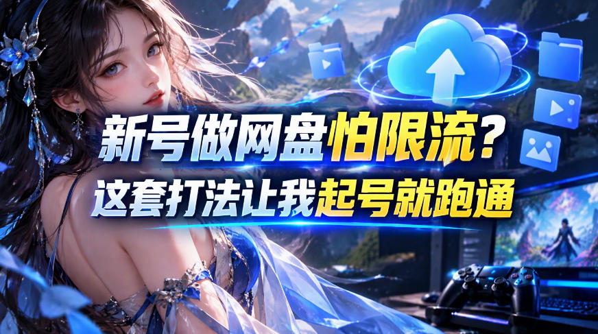 新号做网盘怕限流？这套打法让我起号就跑通，网盘项目推广的8.0版本教学-吾爱云课堂