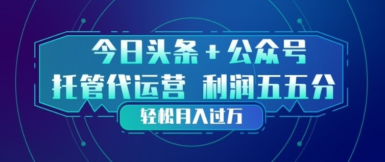 今日头条+公众号双重代运营模式，每天花费十分钟发布，单日稳定变现3张+【揭秘】-吾爱云课堂