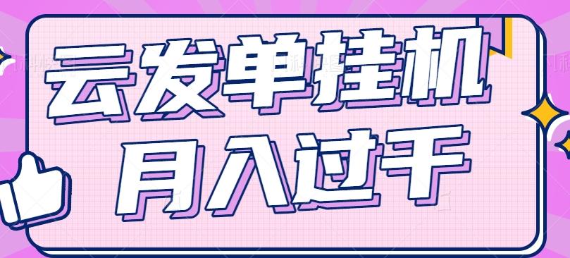 云发单挂机赚钱项目,零成本零门槛,新手躺平也能月入过千!-吾爱云课堂